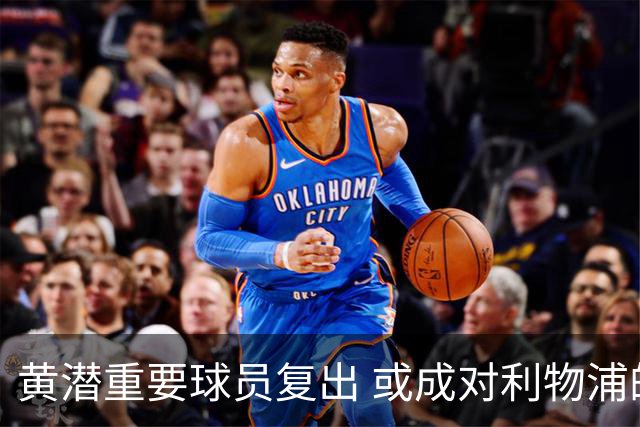 黄潜重要球员复出 或成对利物浦的最大威胁